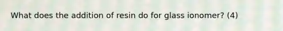 What does the addition of resin do for glass ionomer? (4)