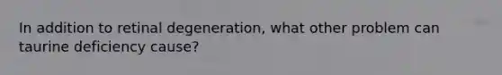 In addition to retinal degeneration, what other problem can taurine deficiency cause?