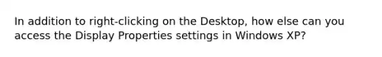 In addition to right-clicking on the Desktop, how else can you access the Display Properties settings in Windows XP?