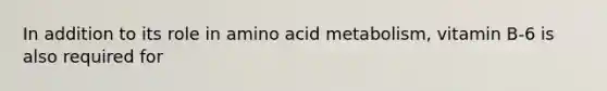 In addition to its role in amino acid metabolism, vitamin B-6 is also required for