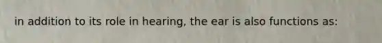 in addition to its role in hearing, the ear is also functions as: