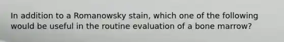 In addition to a Romanowsky stain, which one of the following would be useful in the routine evaluation of a bone marrow?