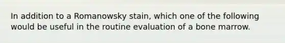 In addition to a Romanowsky stain, which one of the following would be useful in the routine evaluation of a bone marrow.