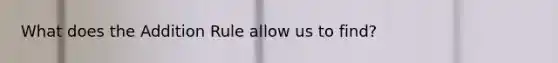 What does the Addition Rule allow us to find?