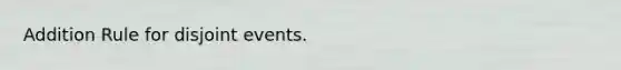 Addition Rule for disjoint events.