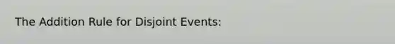 The Addition Rule for Disjoint Events: