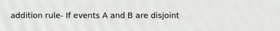 addition rule- If events A and B are disjoint