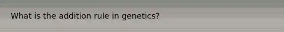 What is the addition rule in genetics?