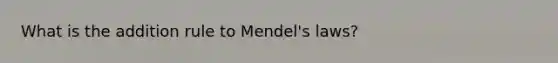 What is the addition rule to Mendel's laws?