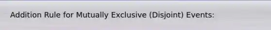 Addition Rule for Mutually Exclusive (Disjoint) Events: