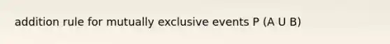 addition rule for mutually exclusive events P (A U B)