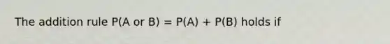 The addition rule P(A or B) = P(A) + P(B) holds if