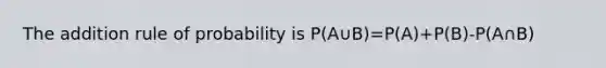 The addition rule of probability is P(A∪B)=P(A)+P(B)-P(A∩B)