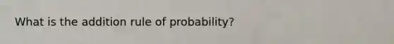 What is the addition rule of probability?