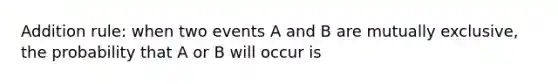 Addition rule: when two events A and B are mutually exclusive, the probability that A or B will occur is