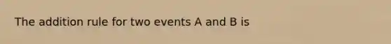 The addition rule for two events A and B is