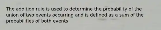 The addition rule is used to determine the probability of the union of two events occurring and is defined as a sum of the probabilities of both events.