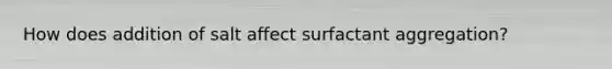 How does addition of salt affect surfactant aggregation?