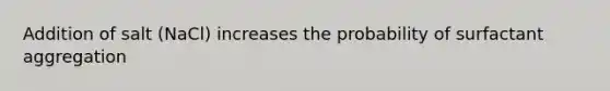 Addition of salt (NaCl) increases the probability of surfactant aggregation
