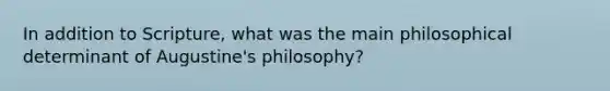 In addition to Scripture, what was the main philosophical determinant of Augustine's philosophy?