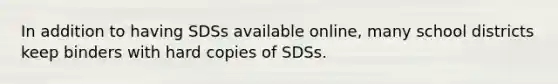 In addition to having SDSs available online, many school districts keep binders with hard copies of SDSs.