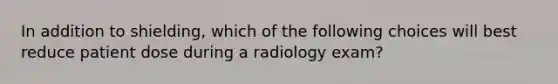 In addition to shielding, which of the following choices will best reduce patient dose during a radiology exam?