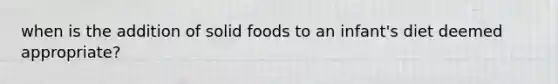 when is the addition of solid foods to an infant's diet deemed appropriate?