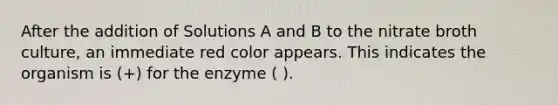 After the addition of Solutions A and B to the nitrate broth culture, an immediate red color appears. This indicates the organism is (+) for the enzyme ( ).