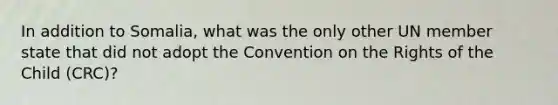 In addition to Somalia, what was the only other UN member state that did not adopt the Convention on the Rights of the Child (CRC)?