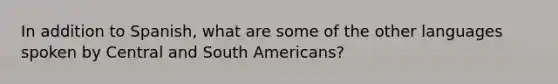 In addition to Spanish, what are some of the other languages spoken by Central and South Americans?