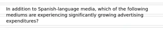 In addition to Spanish-language media, which of the following mediums are experiencing significantly growing advertising expenditures?