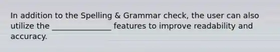 In addition to the Spelling & Grammar check, the user can also utilize the _______________ features to improve readability and accuracy.