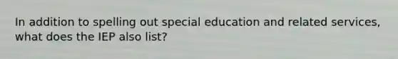 In addition to spelling out special education and related services, what does the IEP also list?