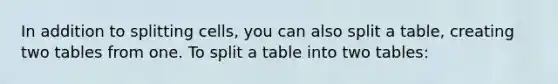 In addition to splitting cells, you can also split a table, creating two tables from one. To split a table into two tables: