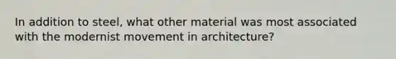 In addition to steel, what other material was most associated with the modernist movement in architecture?