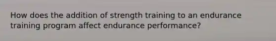 How does the addition of strength training to an endurance training program affect endurance performance?