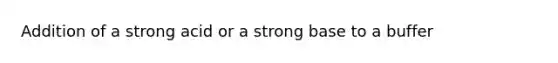 Addition of a strong acid or a strong base to a buffer