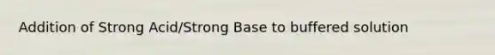 Addition of Strong Acid/Strong Base to buffered solution