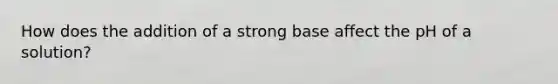 How does the addition of a strong base affect the pH of a solution?