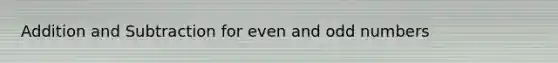 Addition and Subtraction for even and odd numbers
