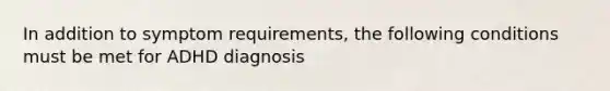 In addition to symptom requirements, the following conditions must be met for ADHD diagnosis