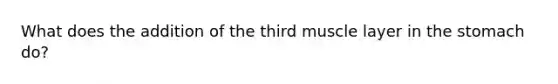 What does the addition of the third muscle layer in the stomach do?