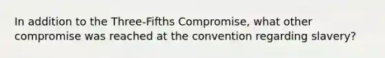 In addition to the Three-Fifths Compromise, what other compromise was reached at the convention regarding slavery?