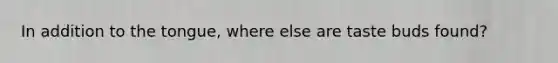 In addition to the tongue, where else are taste buds found?