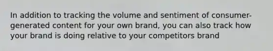 In addition to tracking the volume and sentiment of consumer-generated content for your own brand, you can also track how your brand is doing relative to your competitors brand