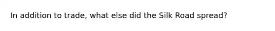 In addition to trade, what else did the Silk Road spread?