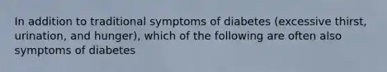 In addition to traditional symptoms of diabetes (excessive thirst, urination, and hunger), which of the following are often also symptoms of diabetes