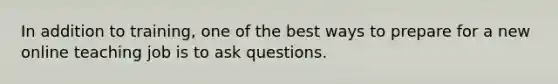 In addition to training, one of the best ways to prepare for a new online teaching job is to ask questions.