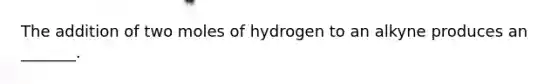 The addition of two moles of hydrogen to an alkyne produces an _______.