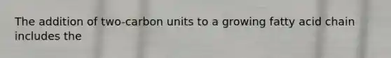 The addition of two-carbon units to a growing fatty acid chain includes the